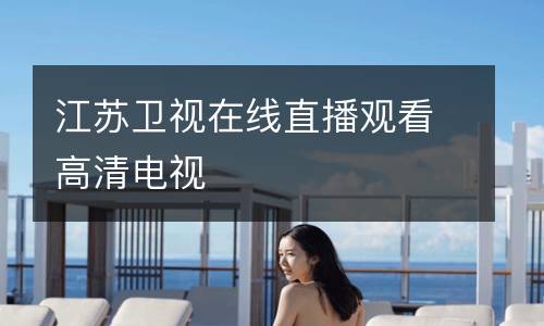 江蘇衛(wèi)視在線直播觀看高清電視