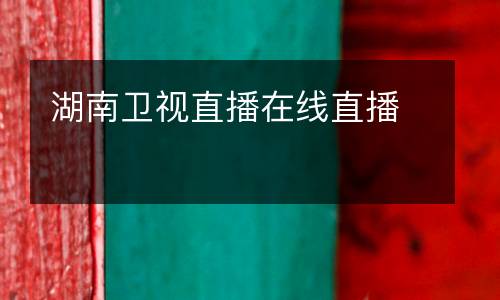 湖南衛(wèi)視直播在線直播
