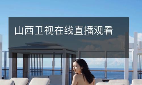 山西衛(wèi)視在線(xiàn)直播觀(guān)看